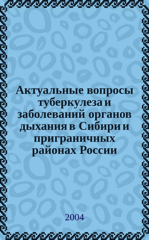 Актуальные вопросы туберкулеза и заболеваний органов дыхания в Сибири и приграничных районах России : Материалы науч.-практ. конф., посвящ. 75-летию Верхне-Берез. туберкулез. больницы (16 июля 2004 г.)