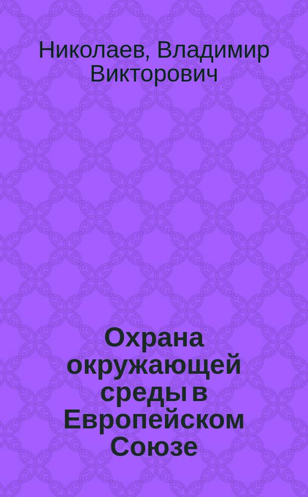 Охрана окружающей среды в Европейском Союзе: право, политика, дипломатия : Автореф. дис. на соиск. учен. степ. к.ю.н. : Спец. 12.00.10