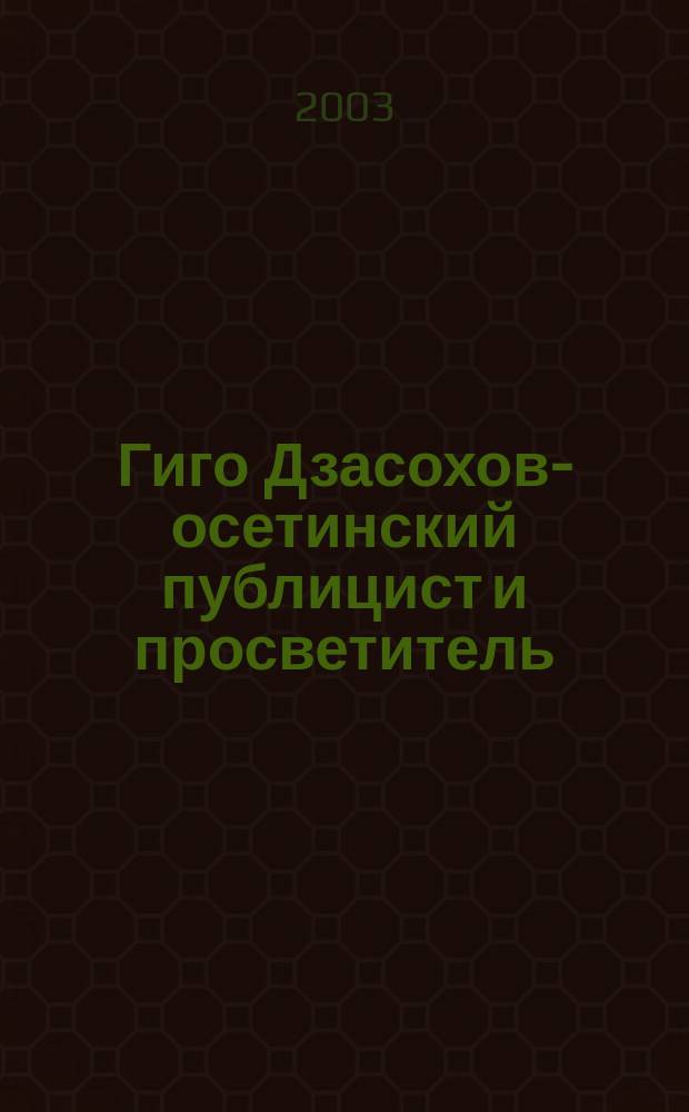 Гиго Дзасохов -- осетинский публицист и просветитель (1880--1918) : Автореф. дис. на соиск. учен. степ. к.филол. наук : Спец. 10.01.10