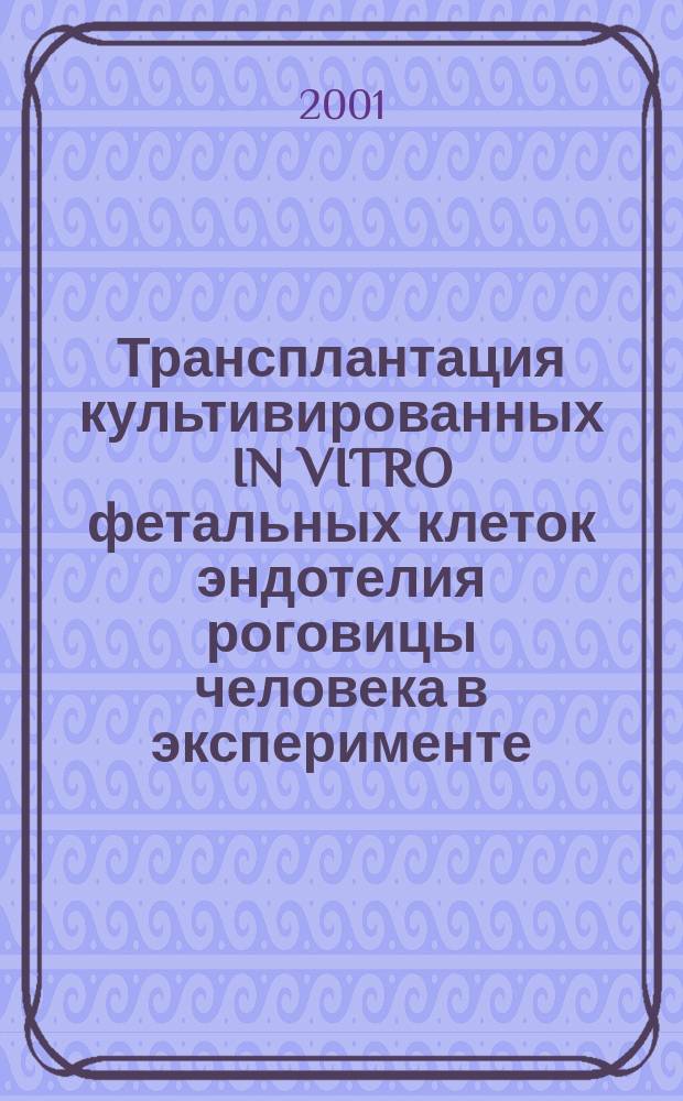 Трансплантация культивированных IN VITRO фетальных клеток эндотелия роговицы человека в эксперименте : Автореф. дис. на соиск. учен. степ. к.м.н. : Спец. 14.00.08