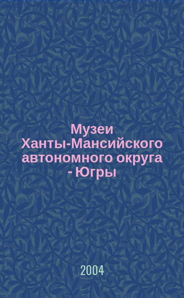 Музеи Ханты-Мансийского автономного округа - Югры : Путеводитель