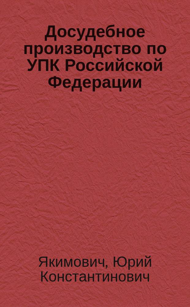 Досудебное производство по УПК Российской Федерации = Pretrial proceedings according to the CRPC of the Russian Federation : Участники досудеб. пр-ва, доказательства и доказывание, возбуждение уголов. дела, дознание и предвар. следствие