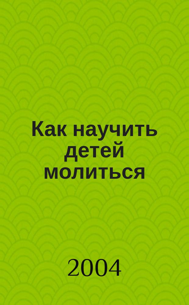 Как научить детей молиться : Пер. с англ.