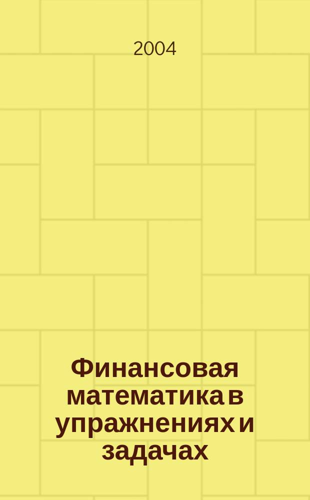 Финансовая математика в упражнениях и задачах : учеб. пособие для студентов по спец. "Финансы и кредит", "Бух. учет, анализ и аудит", "Мировая экономика"