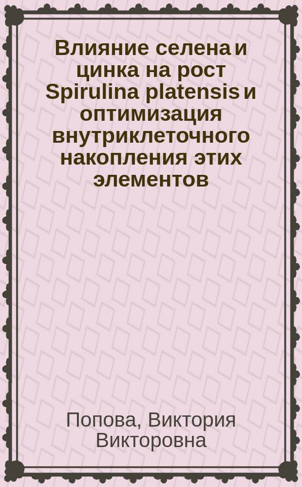 Влияние селена и цинка на рост Spirulina platensis и оптимизация внутриклеточного накопления этих элементов : Автореф. дис. на соиск. учен. степ. к.б.н. : Спец. 03.00.23