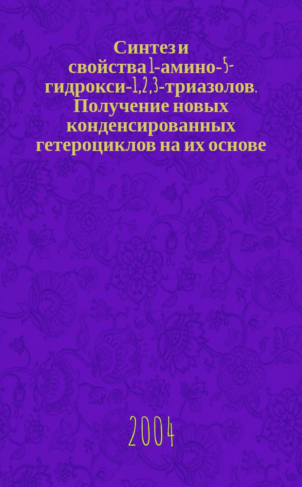 Синтез и свойства 1-амино-5-гидрокси-1,2,3-триазолов. Получение новых конденсированных гетероциклов на их основе : Автореф. дис. на соиск. учен. степ. к.х.н. : Спец. 02.00.03