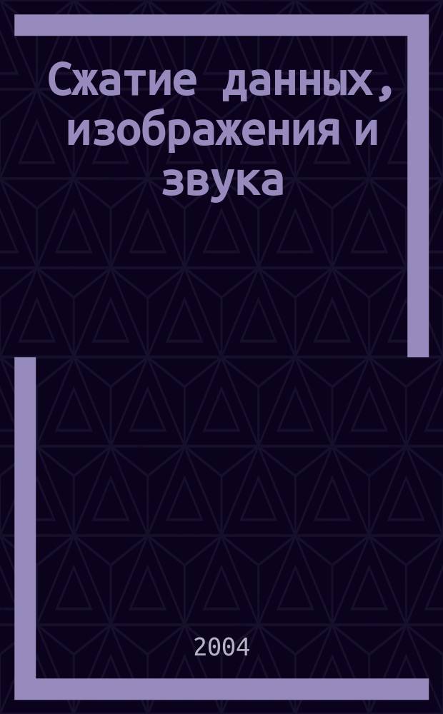 Сжатие данных, изображения и звука : Учеб. пособие для студентов иузов, обучающихся по направлению подгот. "Приклад. математика"