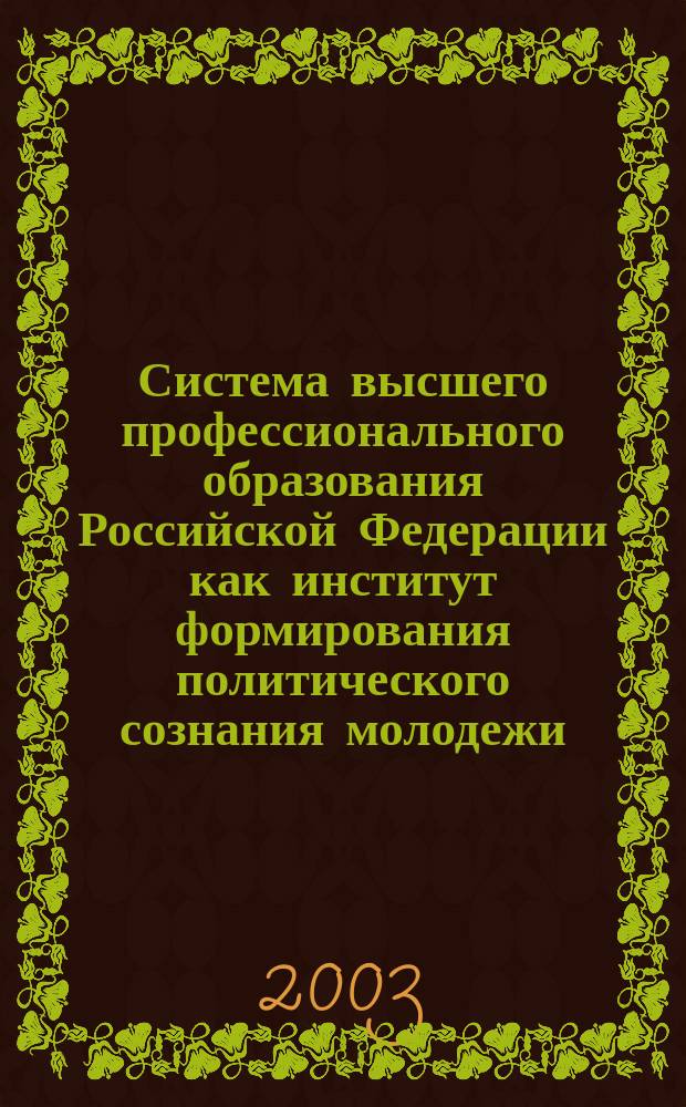 Система высшего профессионального образования Российской Федерации как институт формирования политического сознания молодежи : Автореф. дис. на соиск. учен. степ. к.полит.н. : Спец. 23.00.02