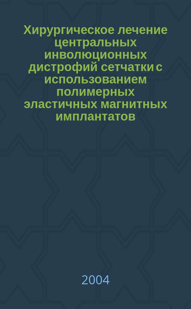 Хирургическое лечение центральных инволюционных дистрофий сетчатки с использованием полимерных эластичных магнитных имплантатов : Автореф. дис. на соиск. учен. степ. к.м.н. : Спец. 14.00.08