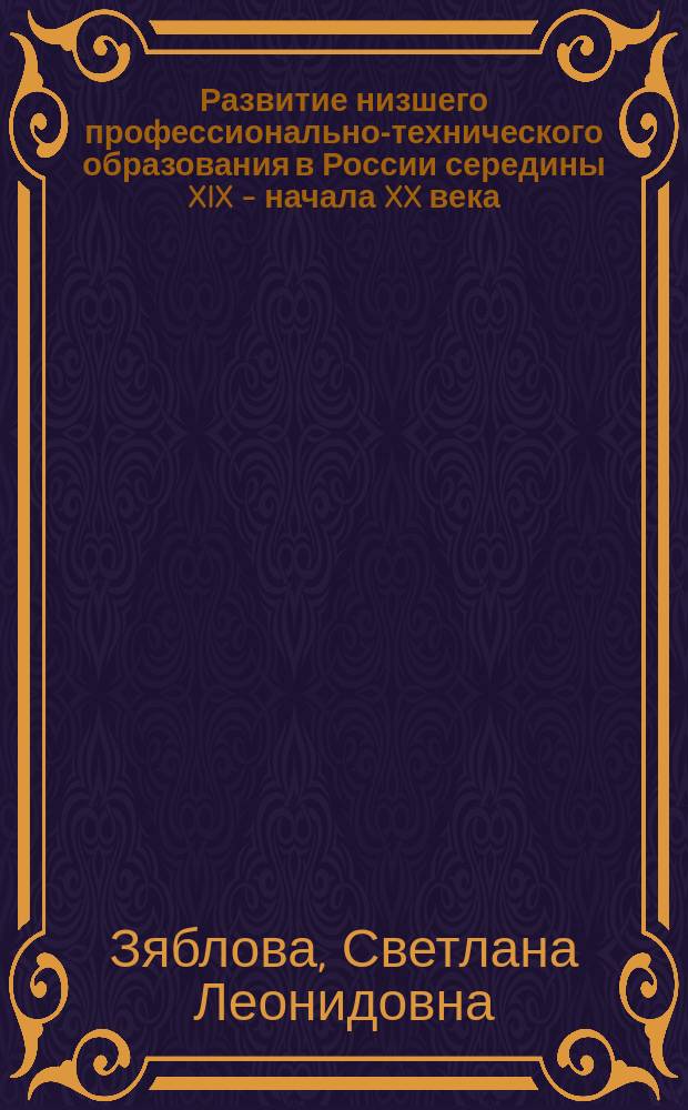 Развитие низшего профессионально-технического образования в России середины XIX - начала XX века : Автореф. дис. на соиск. учен. степ. к.ист.н. : Спец. 07.00.02