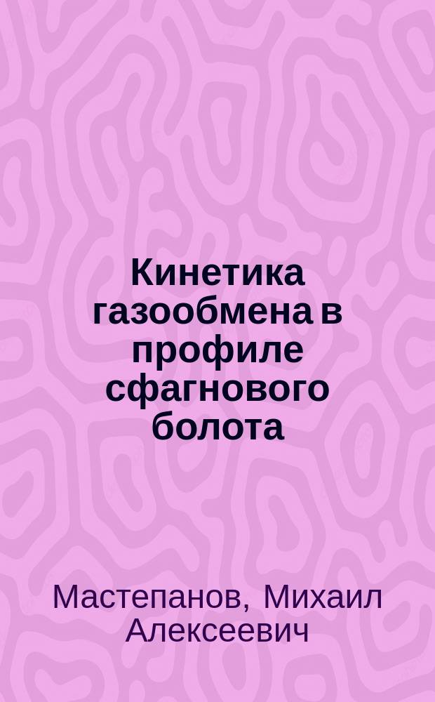 Кинетика газообмена в профиле сфагнового болота: от метаногенеза к эмиссии : Автореф. дис. на соиск. учен. степ. к.б.н. : Спец. 03.00.27