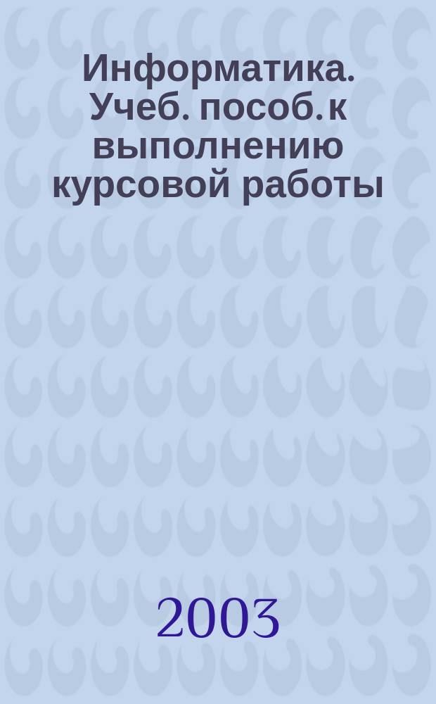 Информатика. Учеб. пособ. к выполнению курсовой работы