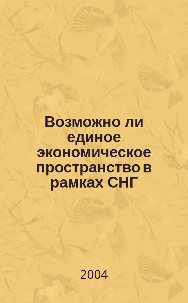 Возможно ли единое экономическое пространство в рамках СНГ : материалы "круглого стола" Аналит. Совета фонда, 25 февр. 2004 г