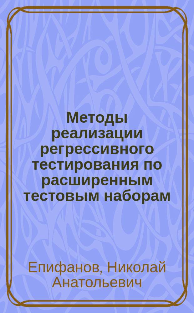 Методы реализации регрессивного тестирования по расширенным тестовым наборам : Автореф. дис. на соиск. учен. степ. к.т.н. : Спец. 05.13.11