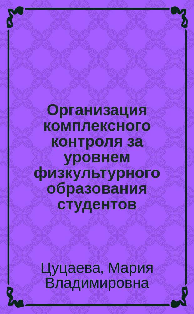 Организация комплексного контроля за уровнем физкультурного образования студентов : Автореф. дис. на соиск. учен. степ. к.п.н. : Спец. 13.00.04
