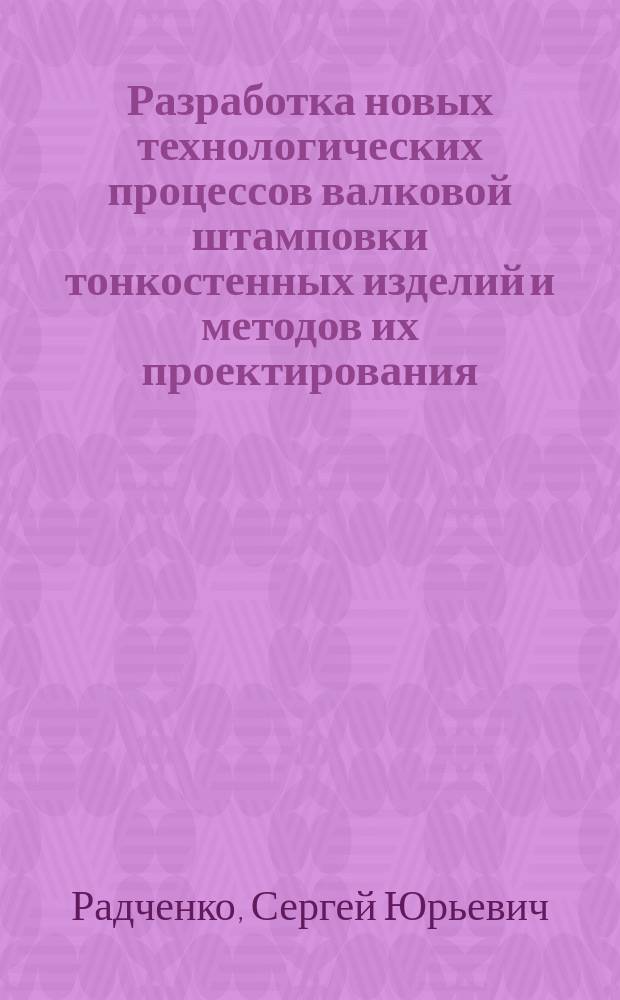 Разработка новых технологических процессов валковой штамповки тонкостенных изделий и методов их проектирования : Автореф. дис. на соиск. учен. степ. д.т.н. : Спец. 05.03.05