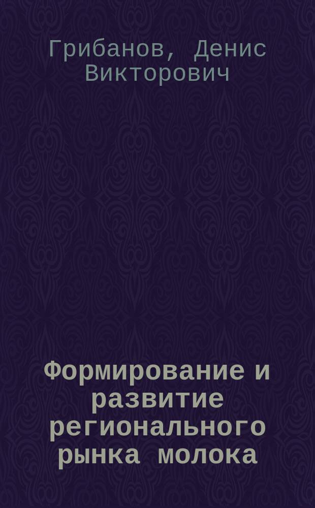 Формирование и развитие регионального рынка молока : (на примере Белгородской области) : Автореф. дис. на соиск. учен. степ. к.э.н. : Спец. 08.00.05