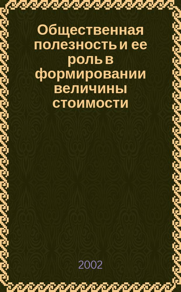 Общественная полезность и ее роль в формировании величины стоимости : Автореф. дис. на соиск. учен. степ. к.э.н. : Спец. 08.00.01