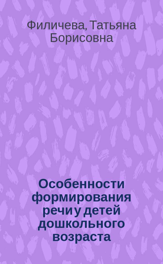 Особенности формирования речи у детей дошкольного возраста : Автореф. дис. на соиск. учен. степ. д.п.н. : Спец. 13.00.07 : Спец. 13.00.03