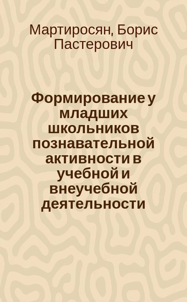 Формирование у младших школьников познавательной активности в учебной и внеучебной деятельности : Автореф. дис. на соиск. учен. степ. к.п.н. : Спец. 13.00.01