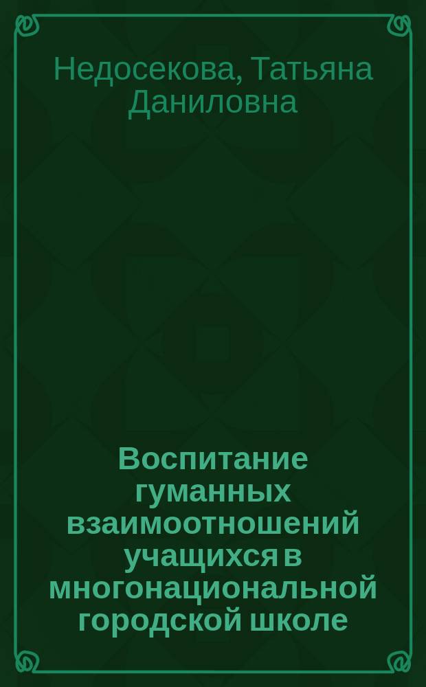 Воспитание гуманных взаимоотношений учащихся в многонациональной городской школе : Автореф. дис. на соиск. учен. степ. к.п.н. : Спец. 13.00.01 : Спец