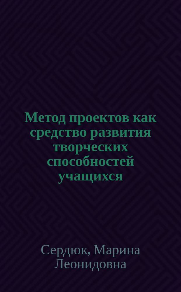 Метод проектов как средство развития творческих способностей учащихся (на примере образовательной области "Технология") : Автореф. дис. на соиск. учен. степ. к.п.н. : Спец. 13.00.01