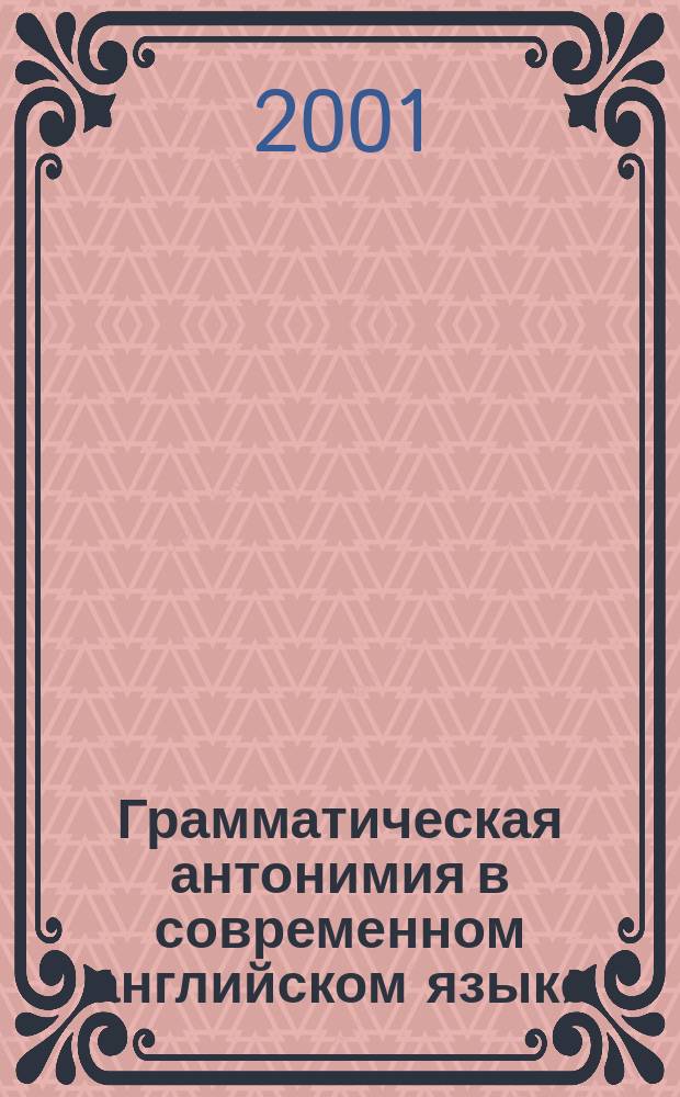 Грамматическая антонимия в современном английском языке : Автореф. дис. на соиск. учен. степ. д.филол.н. : Спец. 10.02.04