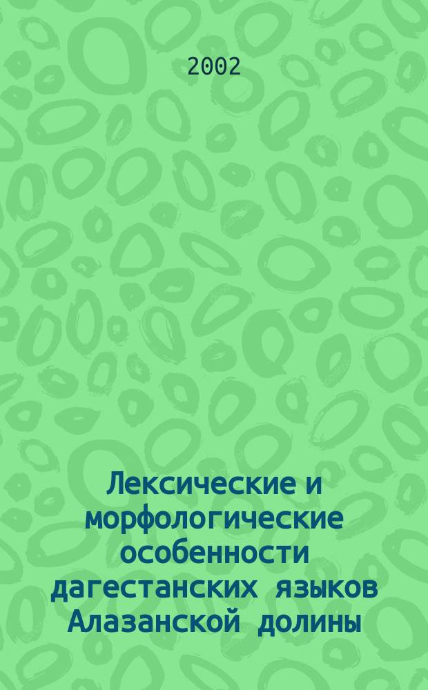 Лексические и морфологические особенности дагестанских языков Алазанской долины : Автореф. дис. на соиск. учен. степ. д.филол.н. : Спец. 10.02.02