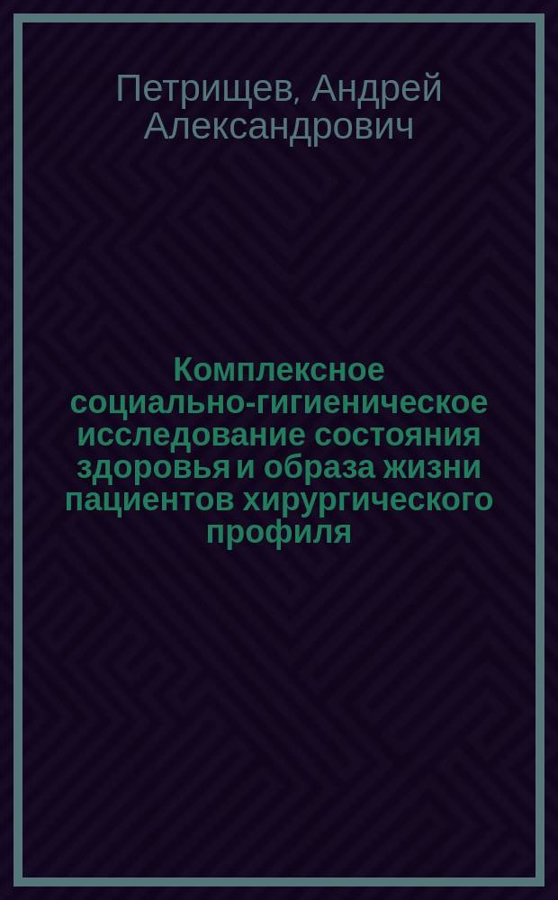 Комплексное социально-гигиеническое исследование состояния здоровья и образа жизни пациентов хирургического профиля : Автореф. дис. на соиск. учен. степ. к.м.н. : Спец. 14.00.33