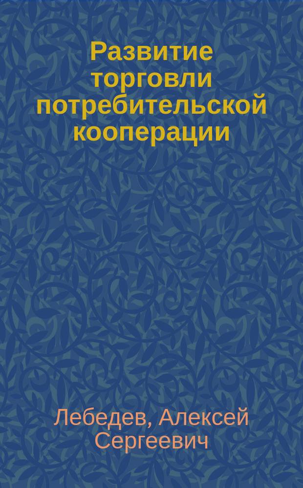 Развитие торговли потребительской кооперации : Автореф. дис. на соиск. учен. степ. к.э.н. : Спец. 08.00.05