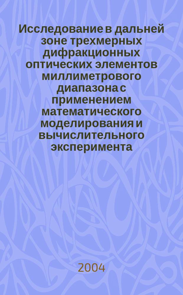 Исследование в дальней зоне трехмерных дифракционных оптических элементов миллиметрового диапазона с применением математического моделирования и вычислительного эксперимента : Автореф. дис. на соиск. учен. степ. д.т.н. : Спец. 05.13.18; Спец. 05.12.07
