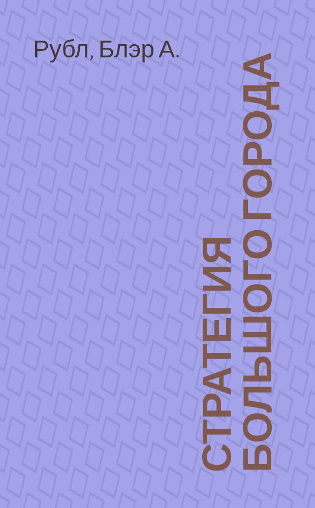 Стратегия большого города : Прагмат. плюрализм в Чикаго "позолоч. века", Москве серебряного века и Осаке эпохи Мэйдзи