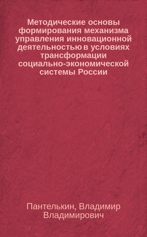 Методические основы формирования механизма управления инновационной деятельностью в условиях трансформации социально-экономической системы России