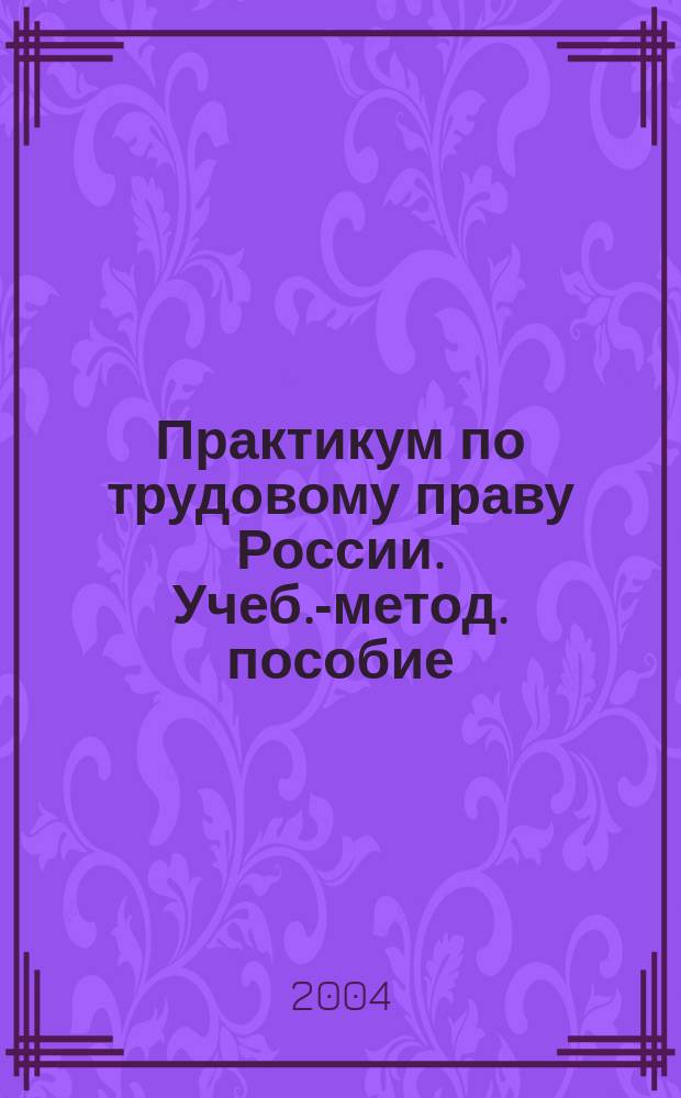 Практикум по трудовому праву России. Учеб.-метод. пособие