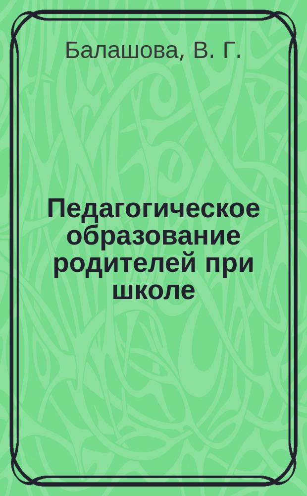 Педагогическое образование родителей при школе : Теория и опыт систем. пед. подгот. родителей