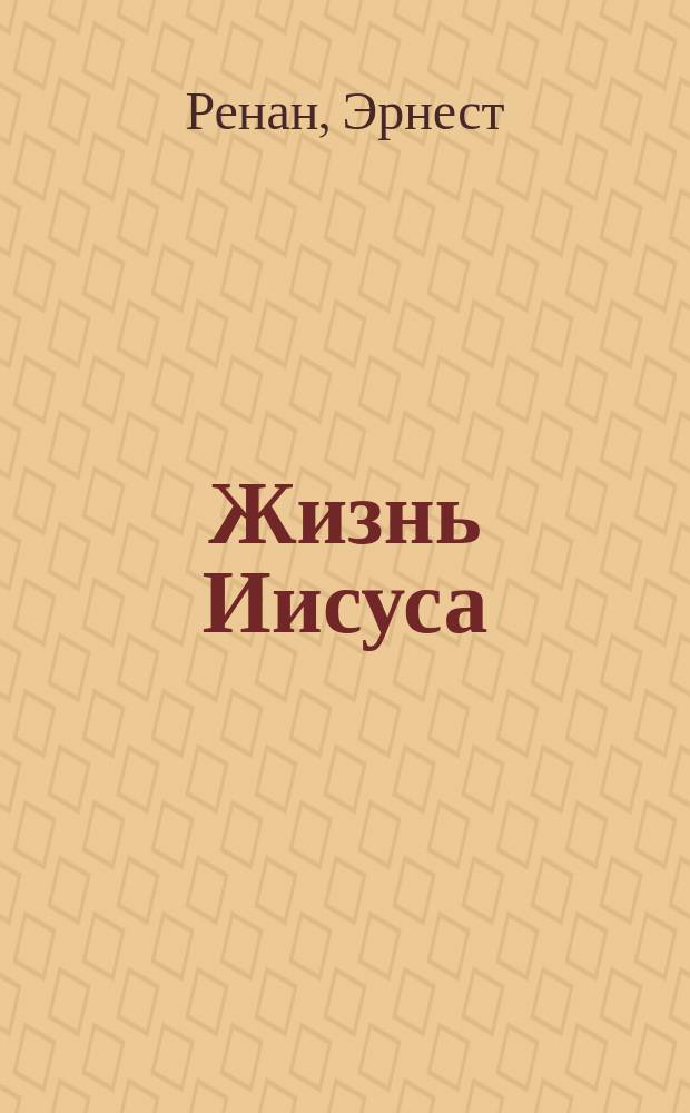 Жизнь Иисуса : Полн. пер. с послед. фр. изд.