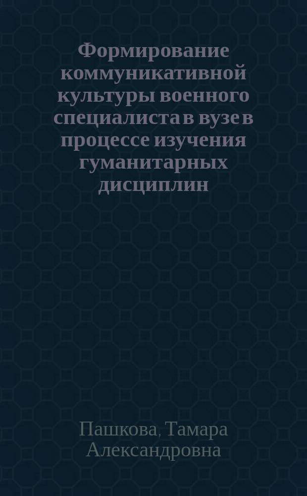 Формирование коммуникативной культуры военного специалиста в вузе в процессе изучения гуманитарных дисциплин : Автореф. дис. на соиск. учен. степ. к.п.н. : Спец. 13.00.01