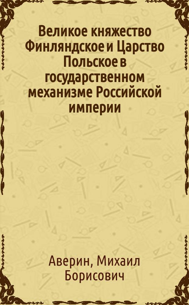 Великое княжество Финляндское и Царство Польское в государственном механизме Российской империи (середина 60-х годов XIX века - 1881 год): историко-правовой анализ : Автореф. дис. на соиск. учен. степ. к.ю.н. : Спец. 12.00.01