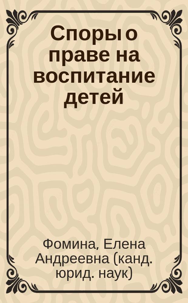 Споры о праве на воспитание детей (материально-правовые и процессуально-правовые проблемы) : Автореф. дис. на соиск. учен. степ. к.ю.н. : Спец. 12.00.03