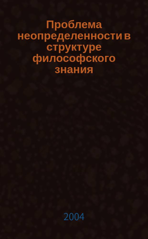 Проблема неопределенности в структуре философского знания (онтологический, гносеологический, антропологический аспекты) : Автореф. дис. на соиск. учен. степ. к.филос.н. : Спец. 09.00.01