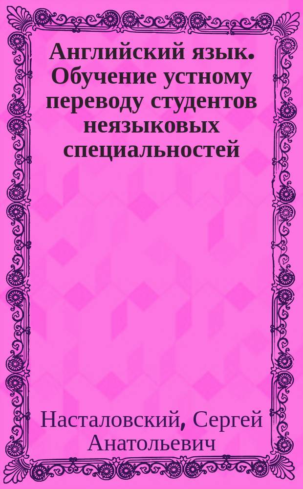 Английский язык. Обучение устному переводу студентов неязыковых специальностей : Учеб. пособие
