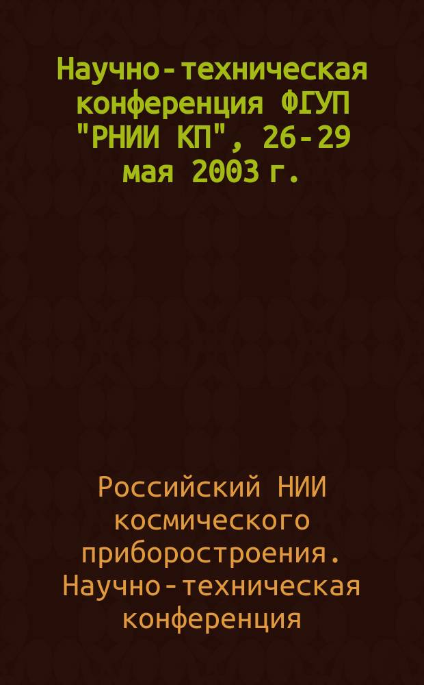 Научно-техническая конференция ФГУП "РНИИ КП", 26-29 мая 2003 г. : Тез. докл