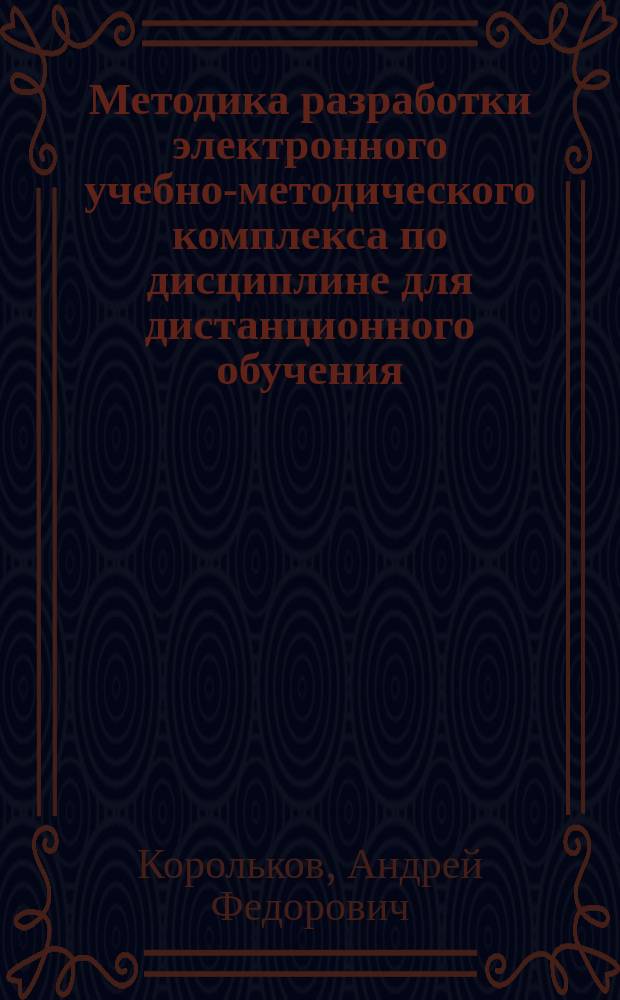 Методика разработки электронного учебно-методического комплекса по дисциплине для дистанционного обучения : Учеб. пособие (для преподавателей, сотрудников учеб. подразделений вузов и слушателей семинаров повышения квалификации)
