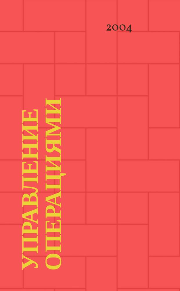 Управление операциями : Учеб. пособие для студентов специальности "Менеджмент орг." - 061100 специализаций "Инновац. менеджмент" - 061112, "Упр. орг. в машиностроении" - 061101, "Стратег. менеджмент" - 061160