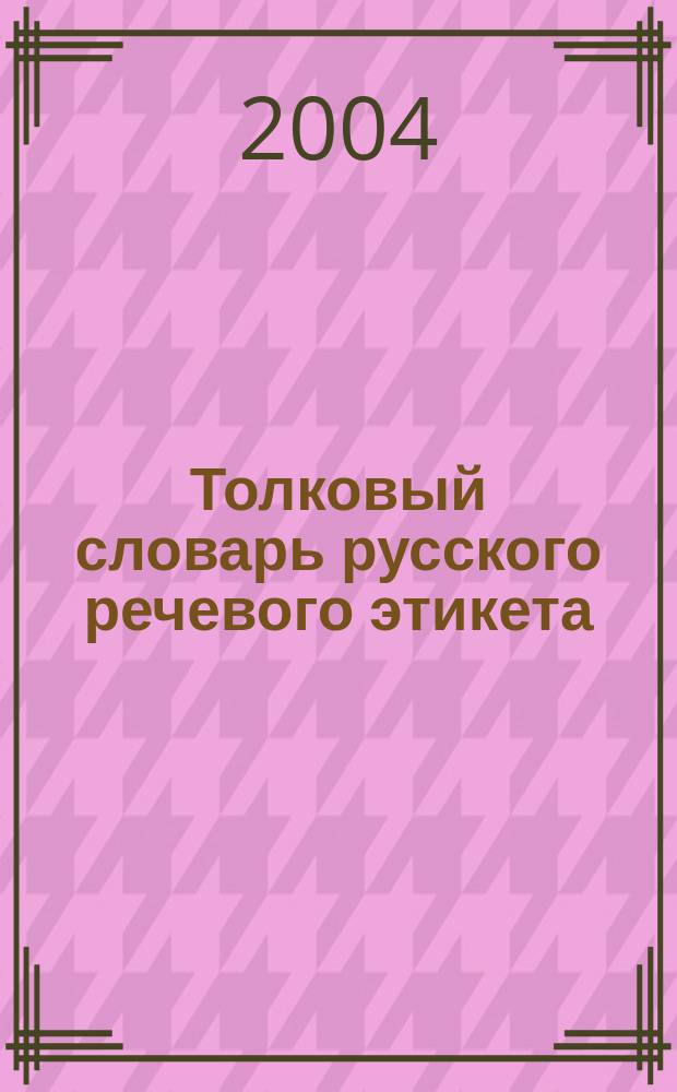 Толковый словарь русского речевого этикета : Свыше 4000 этикет. слов и выражений