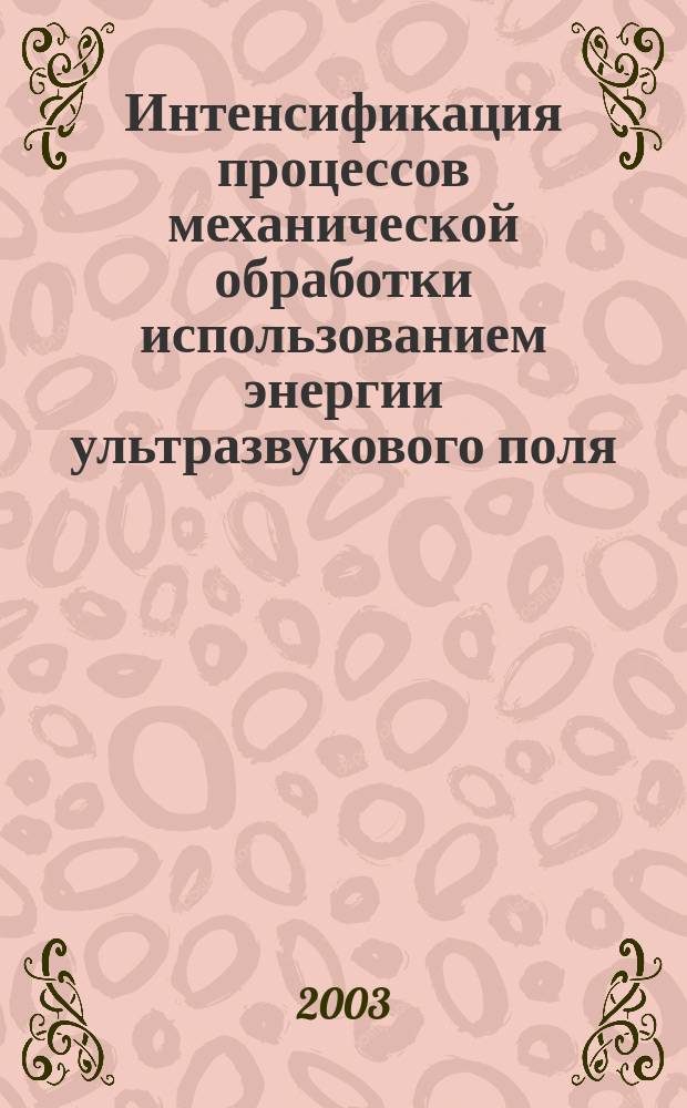 Интенсификация процессов механической обработки использованием энергии ультразвукового поля : Учеб. пособие : Для студентов вузов, обучающихся по направлениям подгот.: бакалавров и магистров "Технология, оборуд. и автоматизация машиностроит. пр-в" и дипломир. специалистов "Конструкторско-технол. обеспечение машиностроит. пр-в", "Автоматизир. технологии пр-ва"