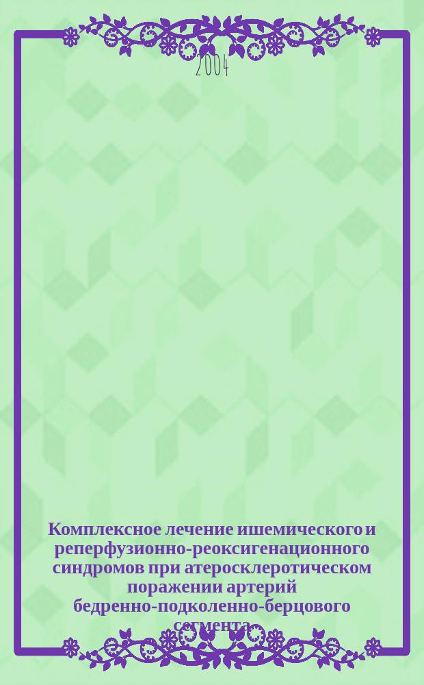 Комплексное лечение ишемического и реперфузионно-реоксигенационного синдромов при атеросклеротическом поражении артерий бедренно-подколенно-берцового сегмента : Автореф. дис. на соиск. учен. степ. д.м.н. : Спец. 14.00.27