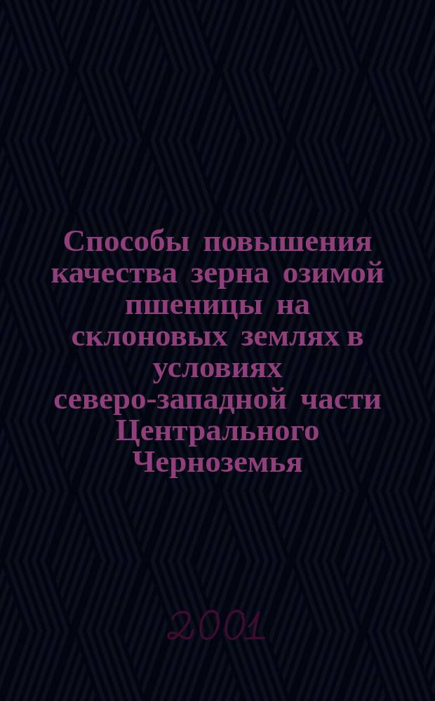 Способы повышения качества зерна озимой пшеницы на склоновых землях в условиях северо-западной части Центрального Черноземья : Автореф. дис. на соиск. учен. степ. к.с.-х.н. : Спец. 06.01.01