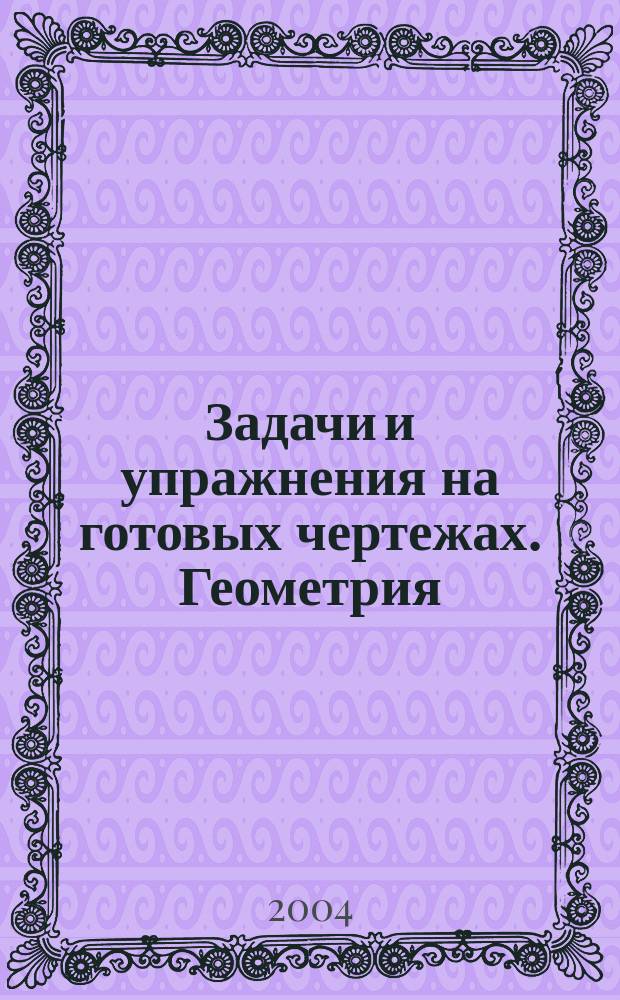 Задачи и упражнения на готовых чертежах. Геометрия : 10-11 кл