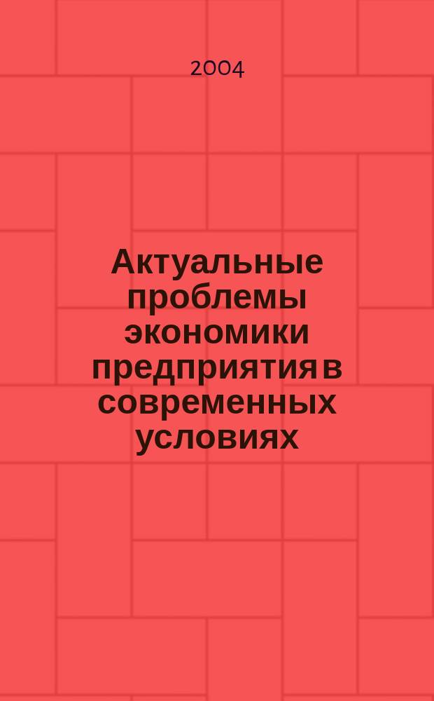 Актуальные проблемы экономики предприятия в современных условиях : Сб. науч. ст. преподавателей, аспирантов и студентов